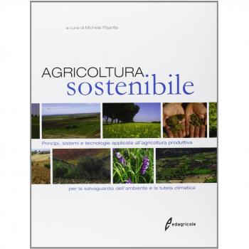 Agricoltura sostenibile. Principi, sistemi e tecnologie applicate all'agricoltura produttiva per la salvaguardia dell'ambiente e la tutela climatica