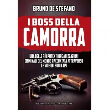 I boss della Camorra. Una delle più potenti organizzazioni criminali del mondo raccontata attraverso le vite dei suoi capi