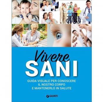 Vivere sani. Guida visuale per conoscere il nostro corpo e mantenerlo in salute