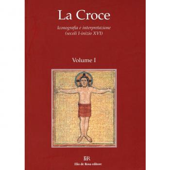La Croce. Iconografia e interpretazione (secoli I-inizio XVI). Dal mondo pagano al cristianesimo. Croce e iconografia nel periodo patristico (Vol. 1)