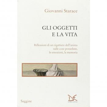 Gli oggetti e la vita. Riflessioni di un rigattiere dell'anima sulle cose possedute, le emozioni, la memoria