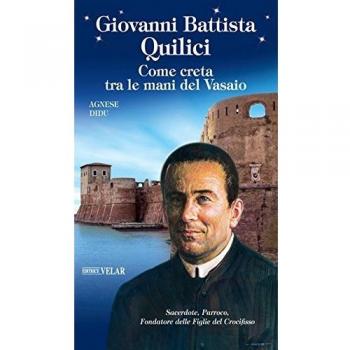 Giovanni Battista Quilici. Come creta tra le mani del Vasaio. Ediz. a colori