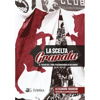 La scelta granata. Il tifoso del Toro. Psicodramma di un amore