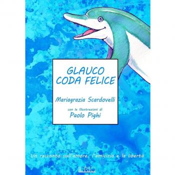 Glauco coda felice. Un racconto sull'amore, l'amicizia e la libertà