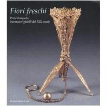 Fiori freschi. Porte-boquets, inconsueti gioielli del XIX secolo. Catalogo della mostra
