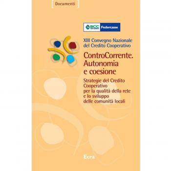 ControCorrente. Autonomia e coesione. Strategie del Credito Cooperativo per la qualità della rete e lo sviluppo delle comunità locali. 13º Convegno nazionale...