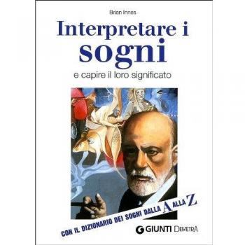 Interpretare i sogni e capire il loro significato. Con ildizionario dei sogni dalla A alla Z