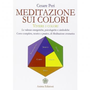Meditazione sui colori. Vivere i colori. Le valenze energetiche, psicologiche e simboliche. Corso completo, teorico e pratico, di meditazione cromatica