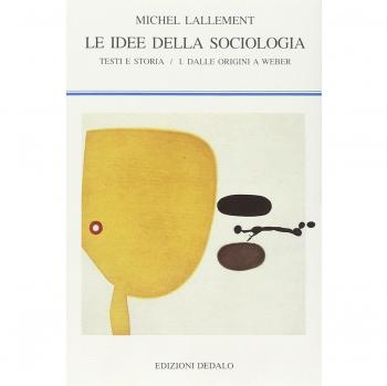 Le idee della sociologia. Testi e storia. Dalle origini a Weber (Vol. 1)