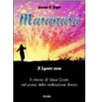 Maranata. Il Signore viene. Il ritorno di Gesù Cristo nel piano della redenzione divina