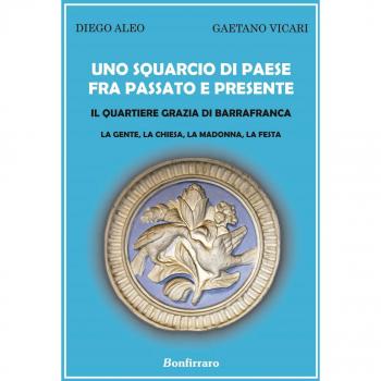 Uno squarcio di paese fra passato e presente. Il quartiere Grazia di Barrafranca. La gente, la chiesa, la Madonna, la festa