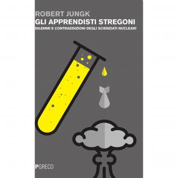 Gli apprendisti stregoni. Dilemmi e contraddizioni degli scienziati nucleari