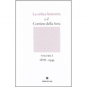 La critica letteraria e il Corriere della sera. 1876-1945 (Vol. 1)