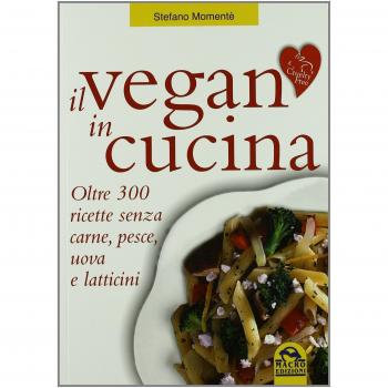 Il vegan in cucina. Oltre 300 ricette senza carne, pesce, uova e latticini
