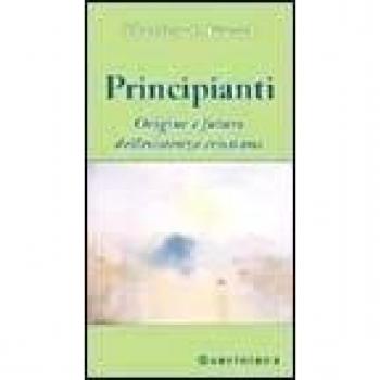 Principianti. Origine e futuro dell'esistenza cristiana
