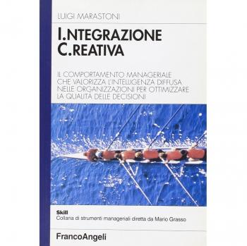 Integrazione creativa. Il comportamento manageriale che valorizza l'intelligenza diffusa nelle organizzazioni per ottimizzare la qualità delle decisioni