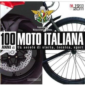 100 anni di moto italiana. 1911-2011. Un secolo di storia, tecnica, sport. Ediz. illustrata