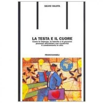La testa e il cuore. Come le imprese, le banche e le persone possono affrontare con creatività il cambiamento in atto