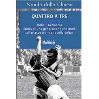 Quattro a tre. Italia-Germania. Storia di una generazione che andò all'attacco e vinse (quella volta)
