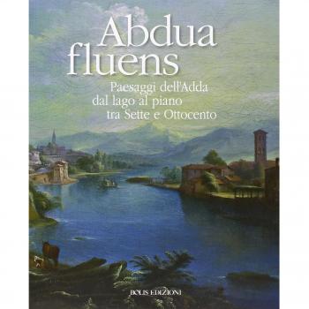 Abdua fluens. Paesaggi dell'Adda dal lago al piano tra Sette e Ottocento. Catalogo della mostra (Canonica d'Adda, luglio-ottobre 2015). Ediz. illustrata