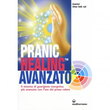 Pranic healing avanzato. Il sistema di guarigione energetica più avanzato con l'uso del prana colore