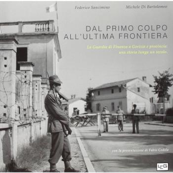 Dal primo colpo all'ultima frontiera. La Guardia di finanza a Gorizia e provincia. Una storia lunga un secolo