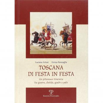 Toscana di festa in festa. Un pittoresco itinerario fra giostre, disfide, giochi e palii