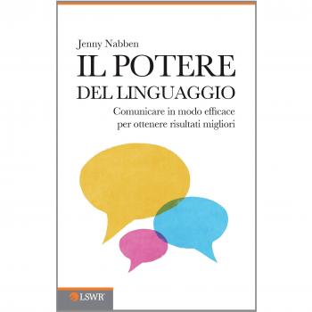 Il potere del linguaggio: Comunicare In Modo Efficace Per Ottenere Risultati Migliori