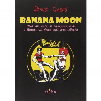 Banana Moon. C'era una volta un freak-rock club a Firenze, sul finire degli anni Settanta