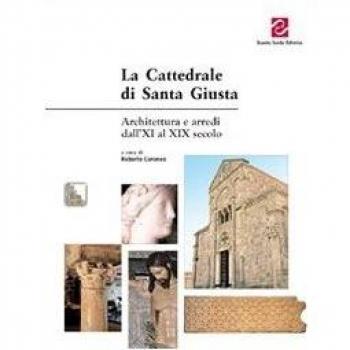 La Cattedrale di Santa Giusta. Architettura e arredi dall'XI al XIX secolo