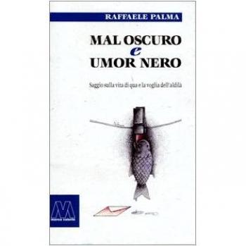Mal oscuro e umore nero. Saggio sulla vita di qua e la voglia dell'aldilà