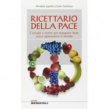 Ricettario della pace. Consigli e ricette per mangiare bene senza appesantire il mondo