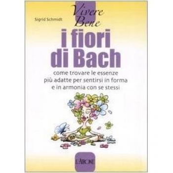 I fiori di Bach. Come trovare le essenze più adatte per sentirsi in forma e in armonia con se stessi