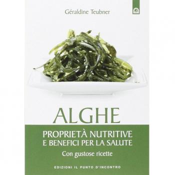 Alghe. Proprietà nutritive e benefici per la salute. Con gustose ricette