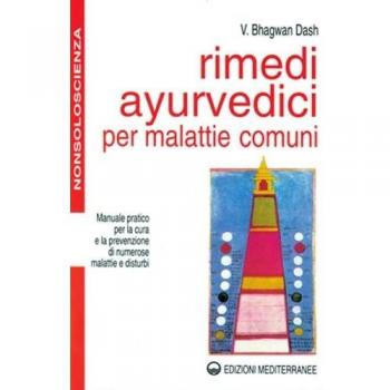 Rimedi ayurvedici per malattie comuni. Manuale pratico per la cura e la prevenzione di numerose malattie e disturbi