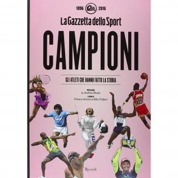Campioni. Gli atleti che hanno fatto la storia nelle pagine de La Gazzetta dello Sport (1896-2016). Ediz. illustrata