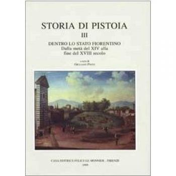 Storia di Pistoia. Dentro lo Stato fiorentino. Dalla metà del XIV alla fine del XVIII secolo (Vol. 3)