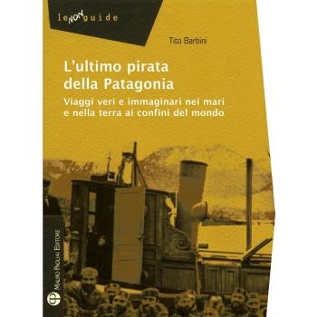 L'ultimo pirata della Patagonia. Viaggi veri e immaginari nei mari e nella terra ai confini del mondo