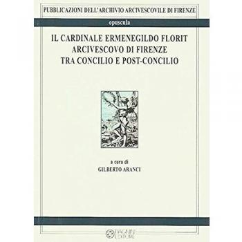 Il cardinale Ermenegildo Florit arcivescovo di Firenze tra Concilio e post-concilio. Atti del seminario di studi in occasione del 30° anniversario della morte del card. Florit (4 febbraio 2016)