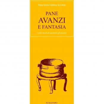 Pane avanzi e fantasia. Cento modi di cucinare gli avanzi
