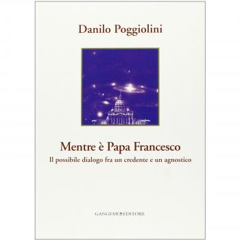 Mentre è papa Francesco. Il possibile dialogo fra un credente e un agnostico