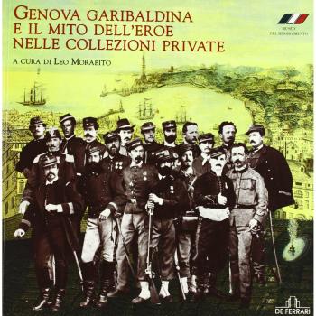 Genova garibaldina e il mito dell'eroe nelle collezioni private. Catalogo della mostra (Genova, 1 febbraio-5 maggio 2008). Ediz. illustrata