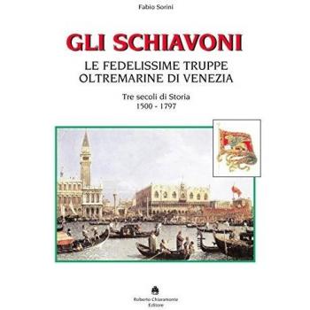 Gli schiavoni. Le fedelissime truppe oltremarine di Venezia. Tre secoli di storia 1500-1797