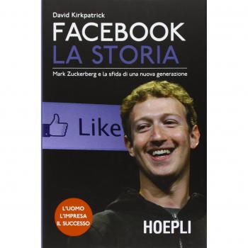 Facebook. La Storia. Mark Zuckerberg e la sfida di una nuova generazione