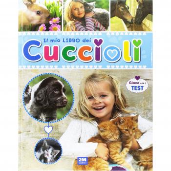 Il mio libro dei cuccioli. Un libro per scoprire e conoscere il mondo dei cuccioli... con tante immagini, curiosità e test