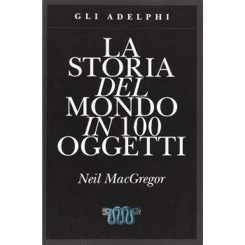 La storia del mondo in 100 oggetti. Ediz. illustrata