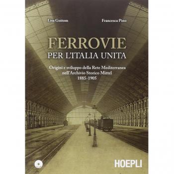 Ferrovie per l'Unità d'Italia. Origine e sviluppo della Rete Mediterranea nell'Archivio Storico Mittel 1885-1905. Con CD-ROM