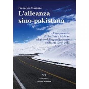 L'alleanza sino-pakistana. La lunga amicizia fra Cina e Pakistan nel gioco delle grandi potenze dagli anni '50 al 2012