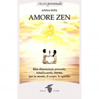 Amore zen. Una dimensione presente, totalizzante, eterna, per la mente, il corpo, lo spirito