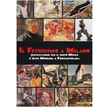 Il Futurismo a Milano. Anticipazioni per il nuovo Museo d'Arte Moderna e Contemporanea. Ediz. illustrata